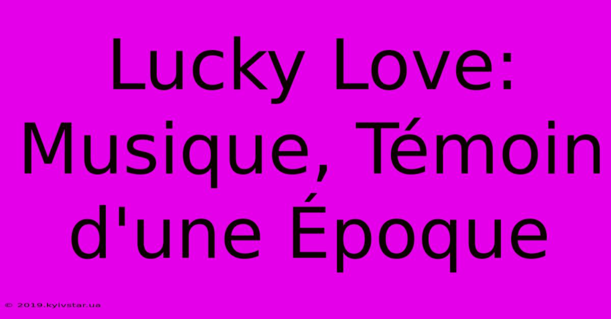 Lucky Love: Musique, Témoin D'une Époque