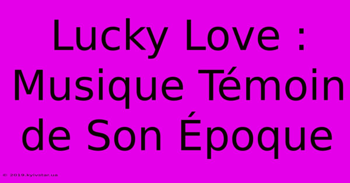 Lucky Love : Musique Témoin De Son Époque