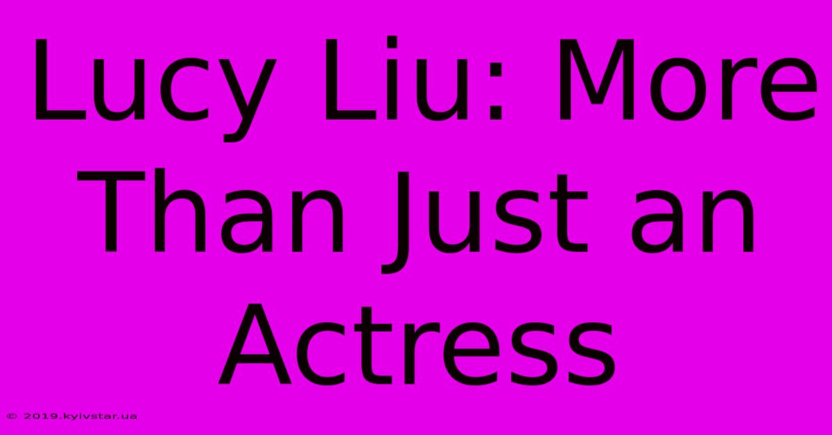 Lucy Liu: More Than Just An Actress