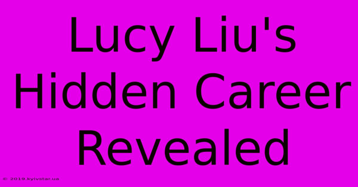 Lucy Liu's Hidden Career Revealed 