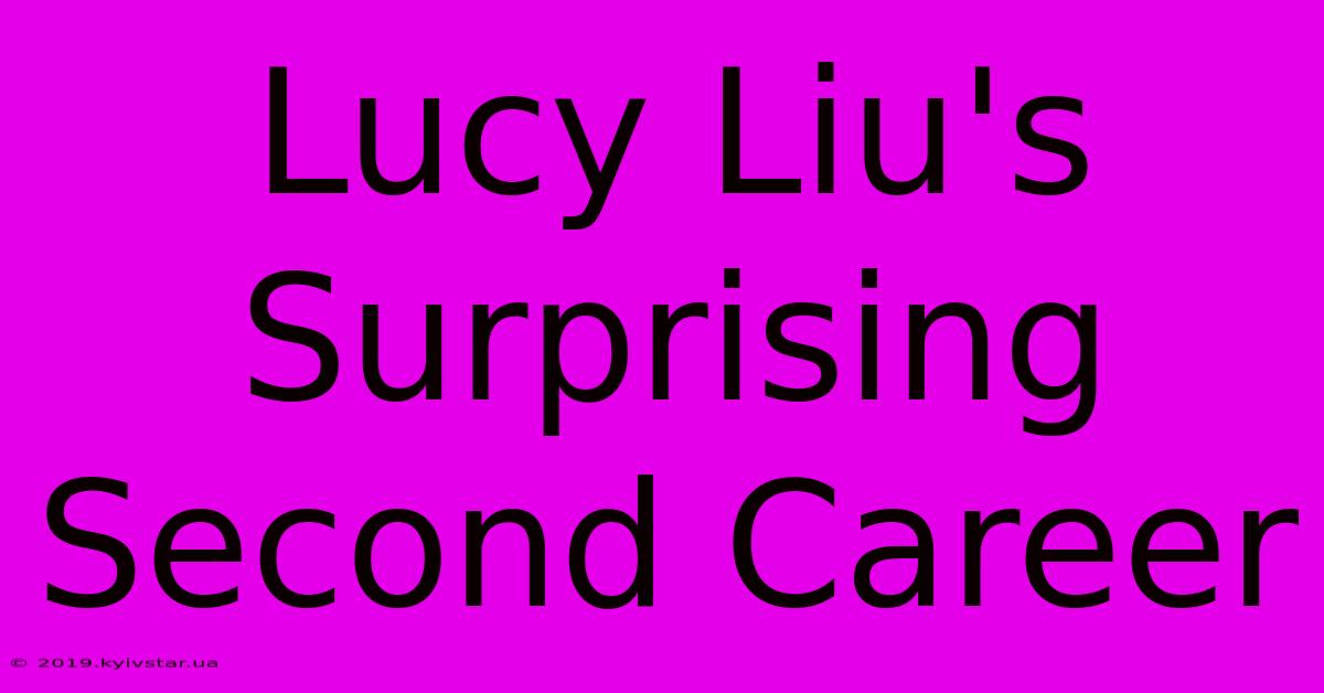 Lucy Liu's Surprising Second Career