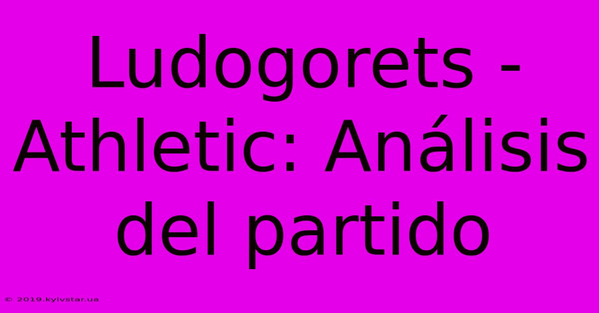 Ludogorets - Athletic: Análisis Del Partido