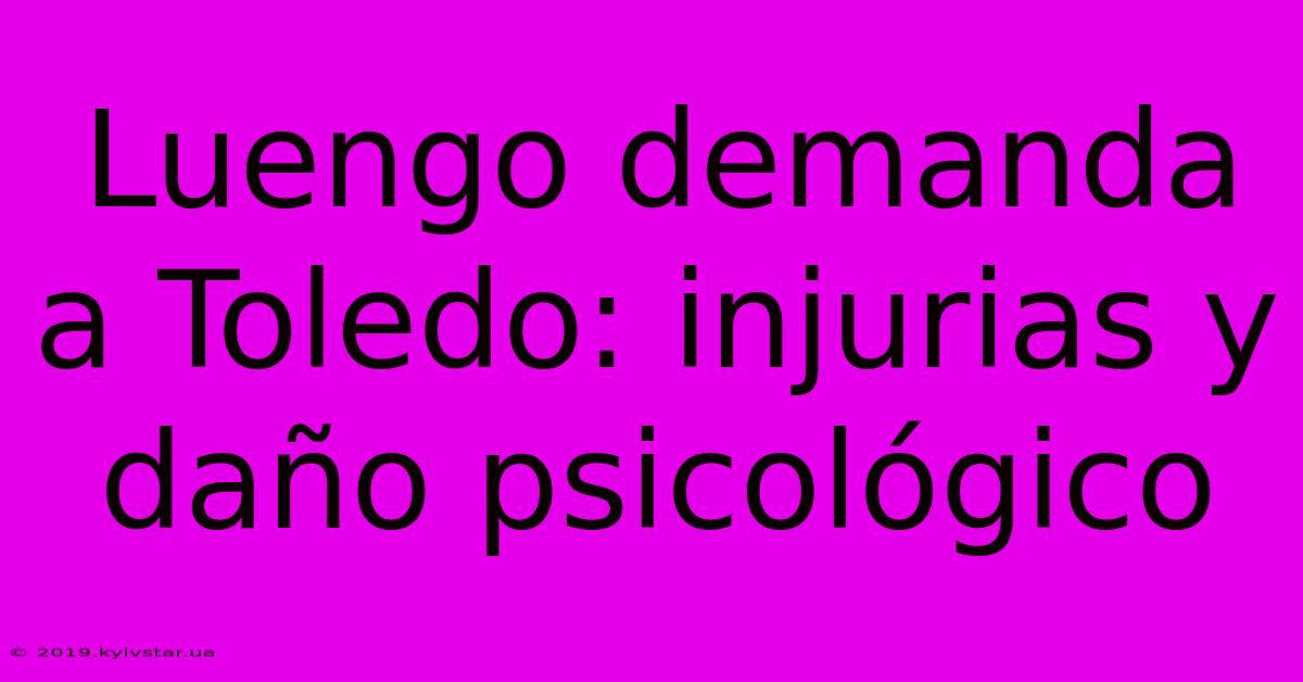 Luengo Demanda A Toledo: Injurias Y Daño Psicológico