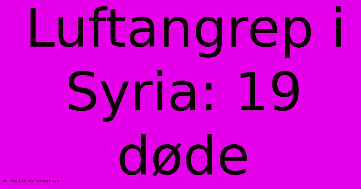 Luftangrep I Syria: 19 Døde