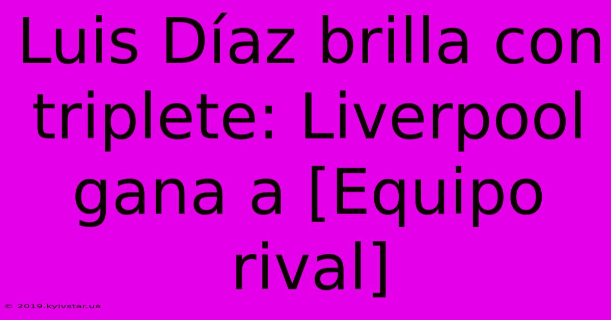 Luis Díaz Brilla Con Triplete: Liverpool Gana A [Equipo Rival]