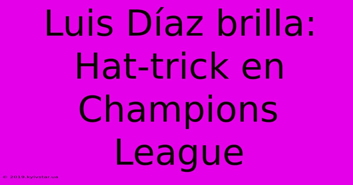 Luis Díaz Brilla: Hat-trick En Champions League