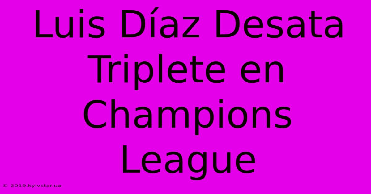 Luis Díaz Desata Triplete En Champions League