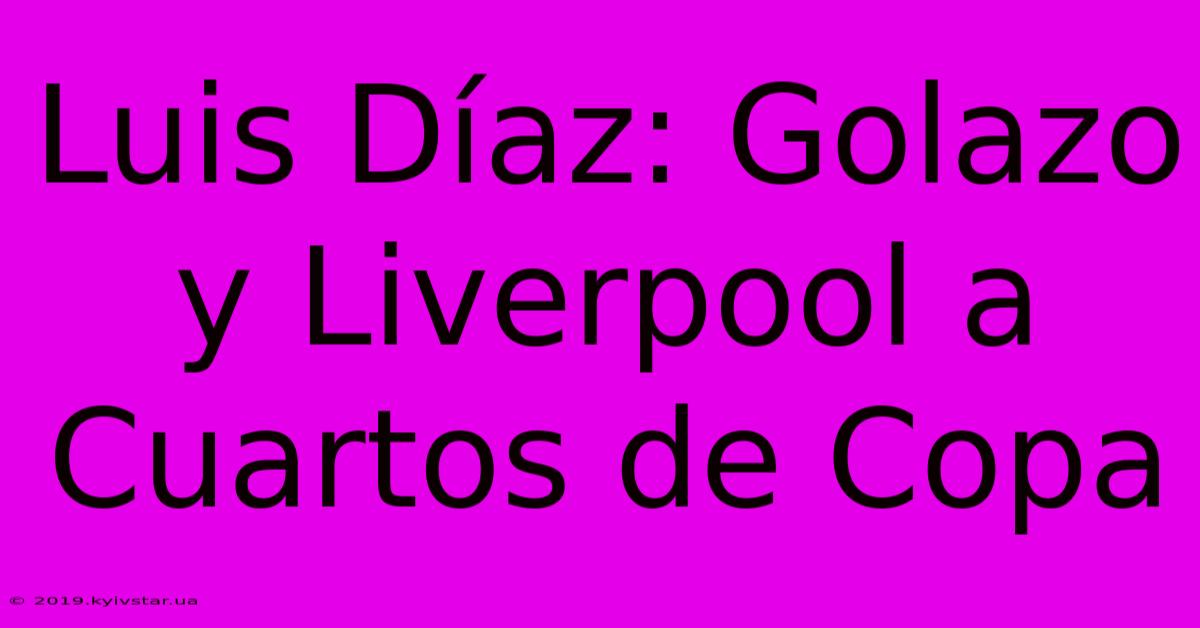 Luis Díaz: Golazo Y Liverpool A Cuartos De Copa