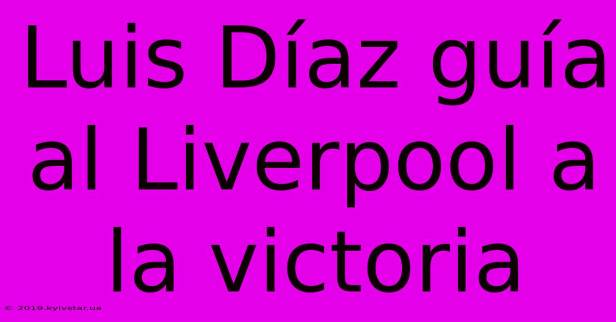 Luis Díaz Guía Al Liverpool A La Victoria