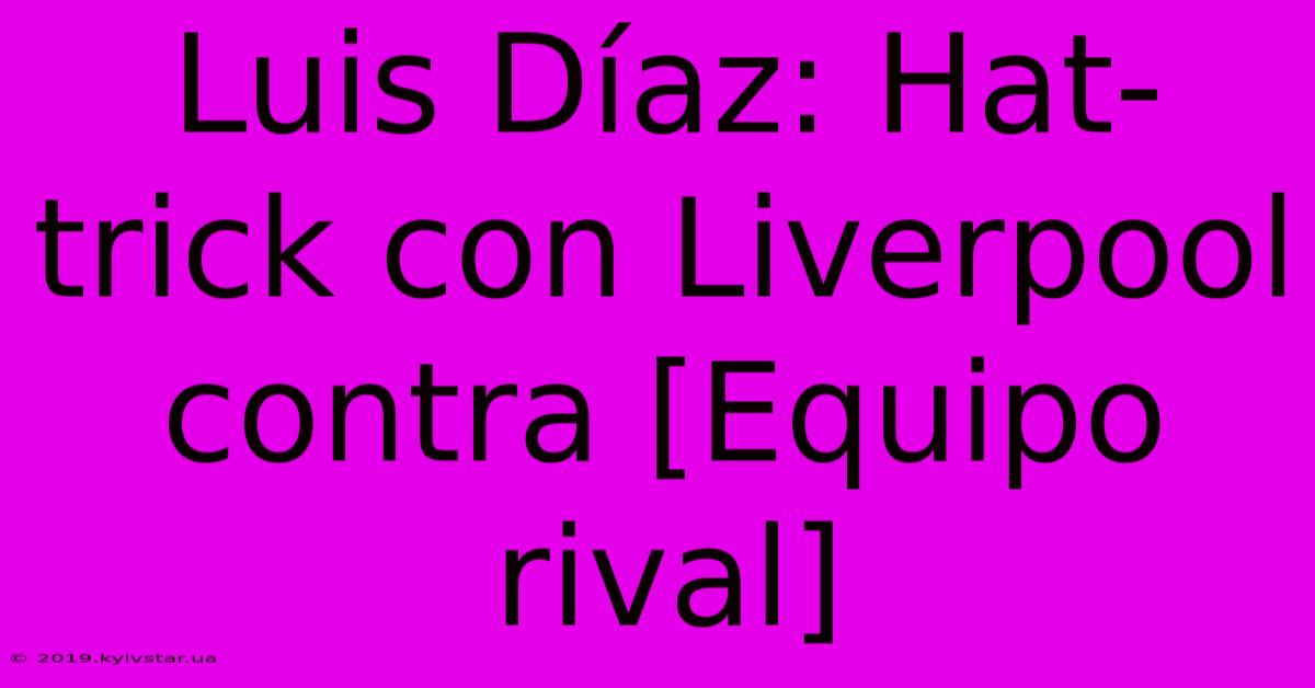 Luis Díaz: Hat-trick Con Liverpool Contra [Equipo Rival]