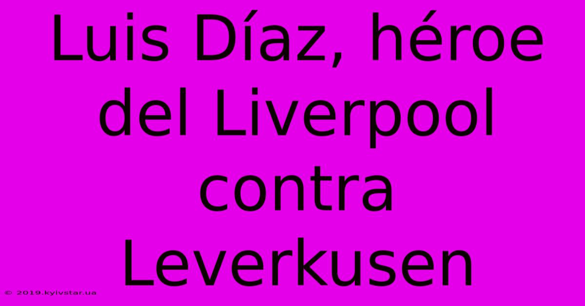 Luis Díaz, Héroe Del Liverpool Contra Leverkusen