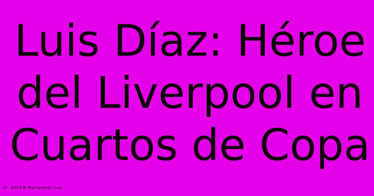 Luis Díaz: Héroe Del Liverpool En Cuartos De Copa