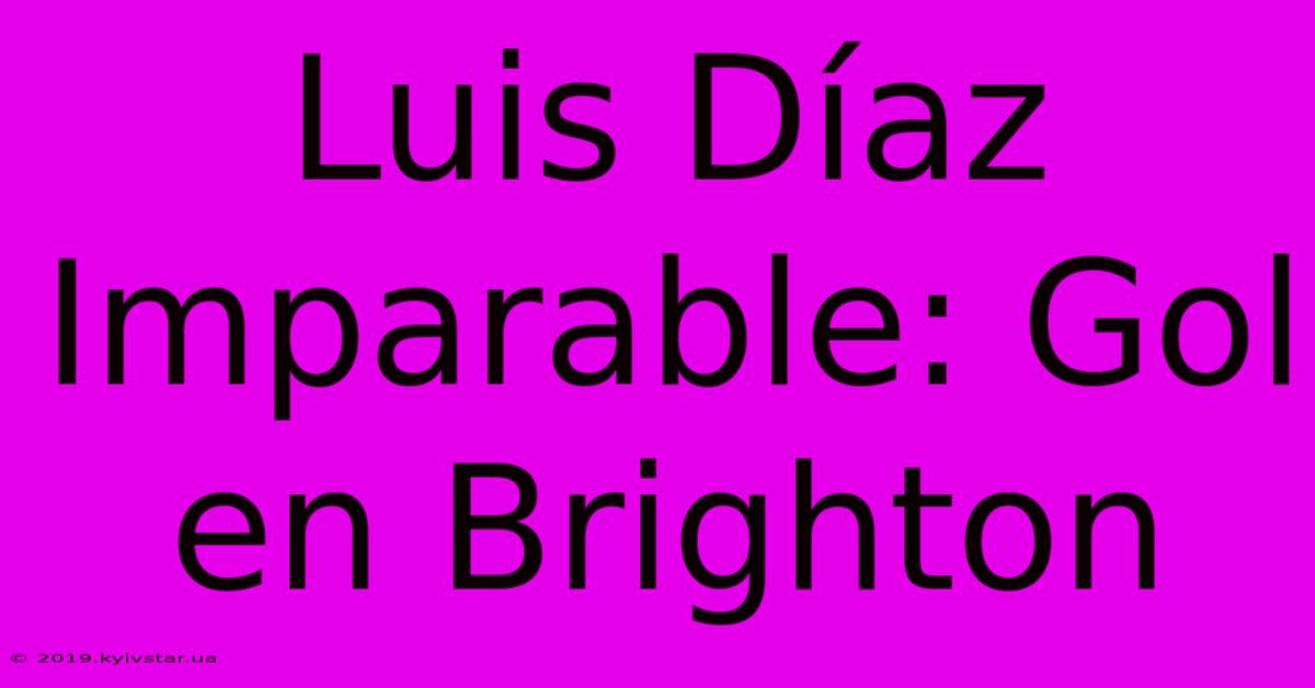 Luis Díaz Imparable: Gol En Brighton 