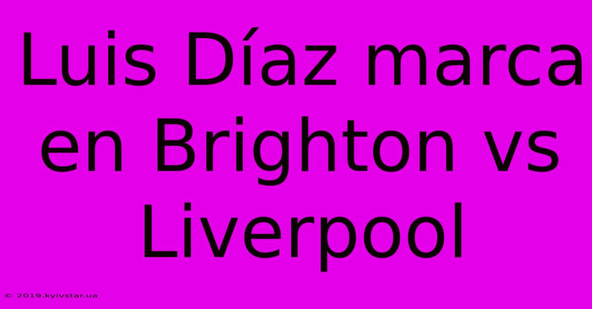 Luis Díaz Marca En Brighton Vs Liverpool