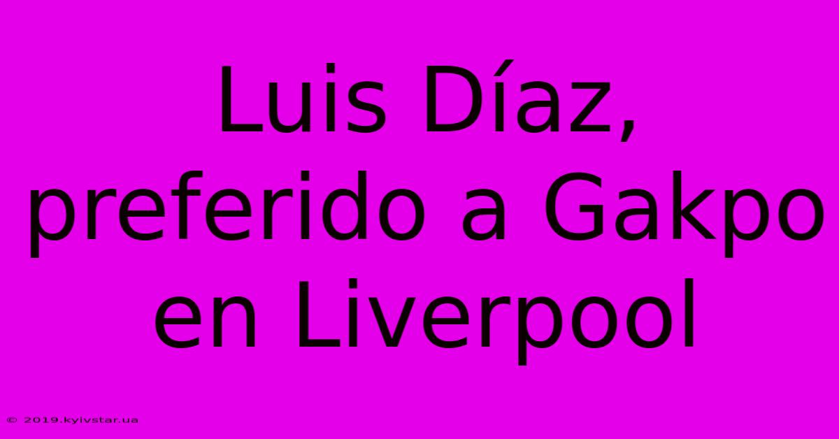 Luis Díaz, Preferido A Gakpo En Liverpool