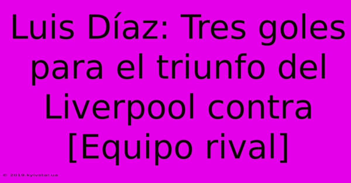 Luis Díaz: Tres Goles Para El Triunfo Del Liverpool Contra [Equipo Rival] 