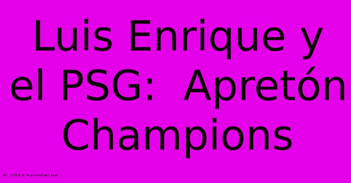 Luis Enrique Y El PSG:  Apretón Champions