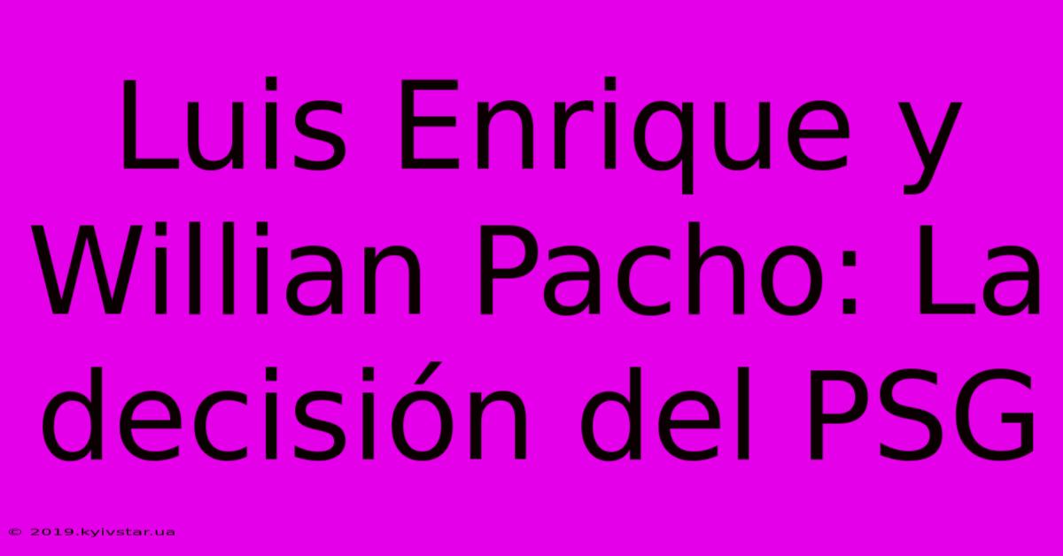 Luis Enrique Y Willian Pacho: La Decisión Del PSG