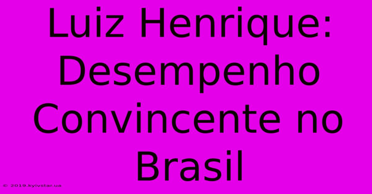 Luiz Henrique: Desempenho Convincente No Brasil