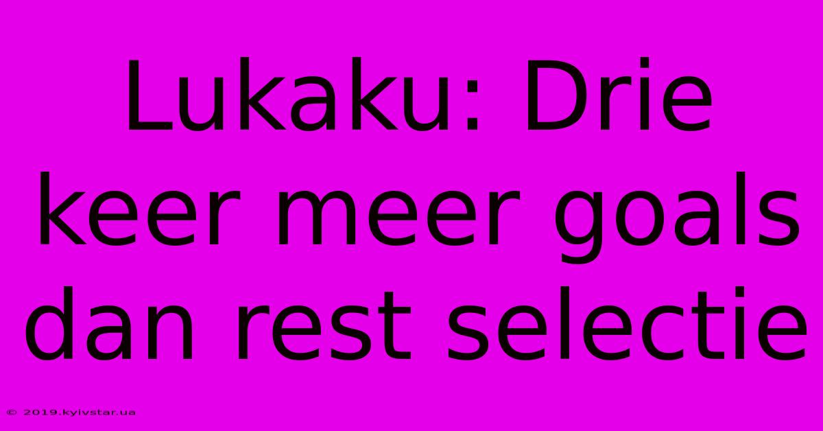 Lukaku: Drie Keer Meer Goals Dan Rest Selectie