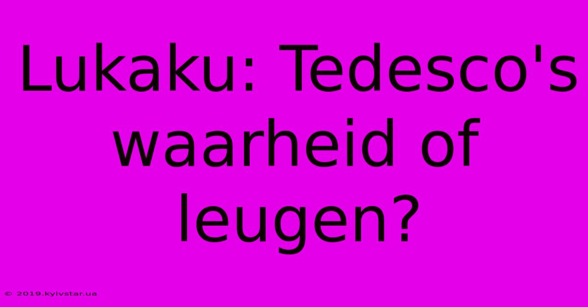 Lukaku: Tedesco's Waarheid Of Leugen?