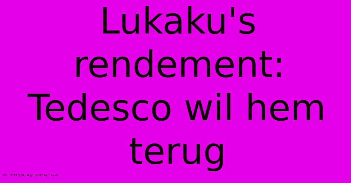 Lukaku's Rendement: Tedesco Wil Hem Terug