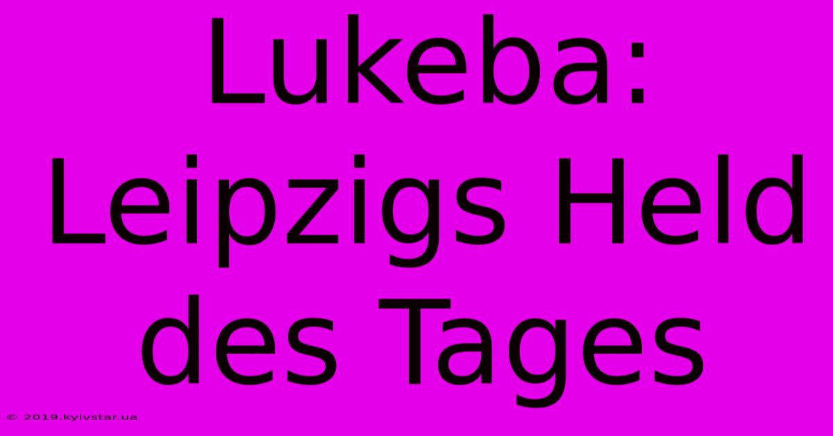 Lukeba: Leipzigs Held Des Tages