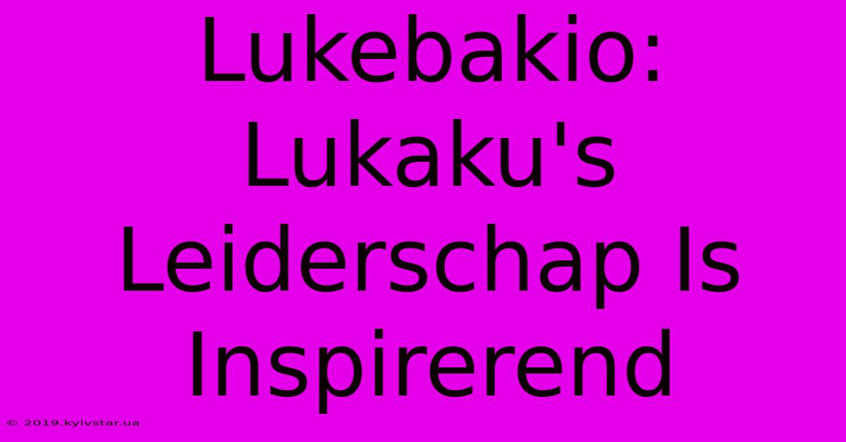 Lukebakio: Lukaku's Leiderschap Is Inspirerend 