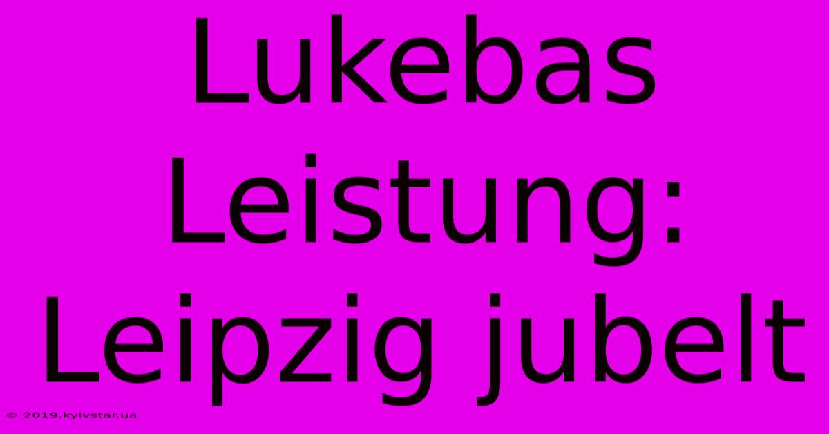 Lukebas Leistung: Leipzig Jubelt