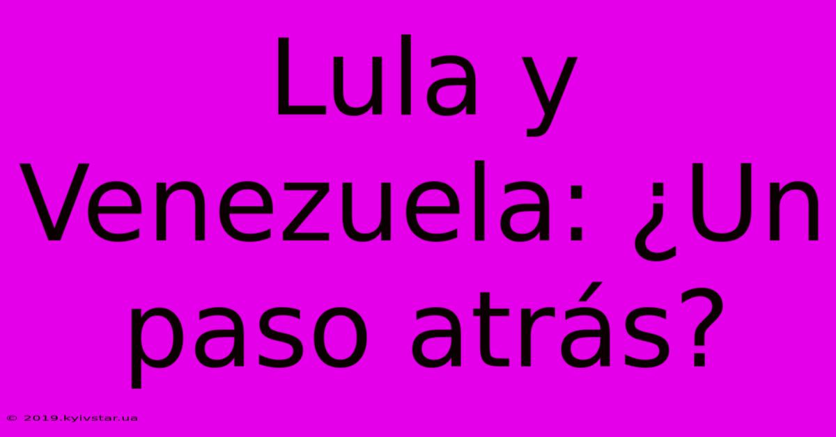 Lula Y Venezuela: ¿Un Paso Atrás?