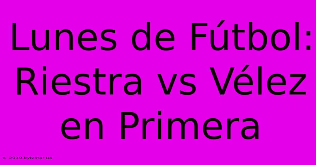 Lunes De Fútbol: Riestra Vs Vélez En Primera