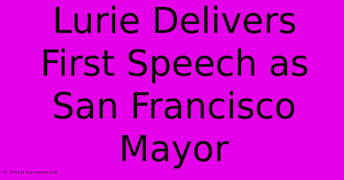 Lurie Delivers First Speech As San Francisco Mayor