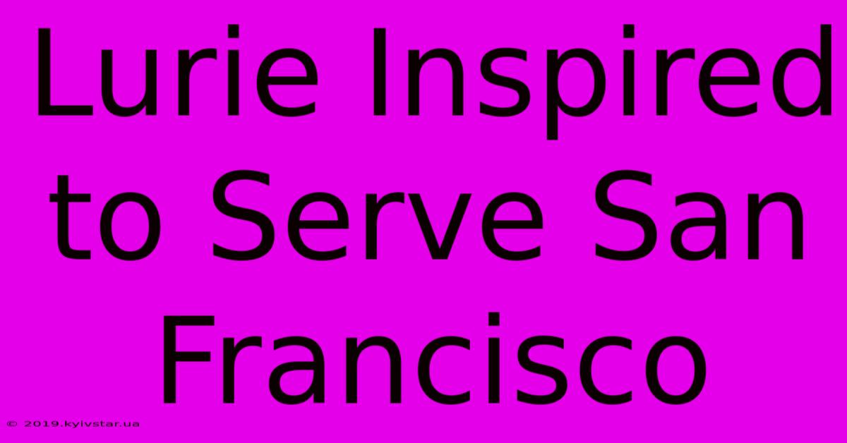 Lurie Inspired To Serve San Francisco