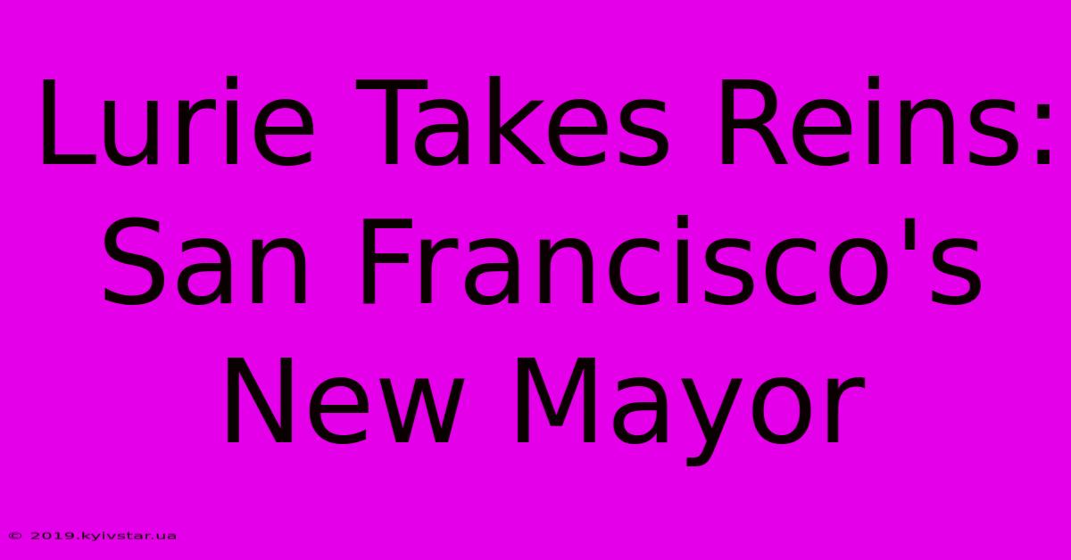 Lurie Takes Reins: San Francisco's New Mayor