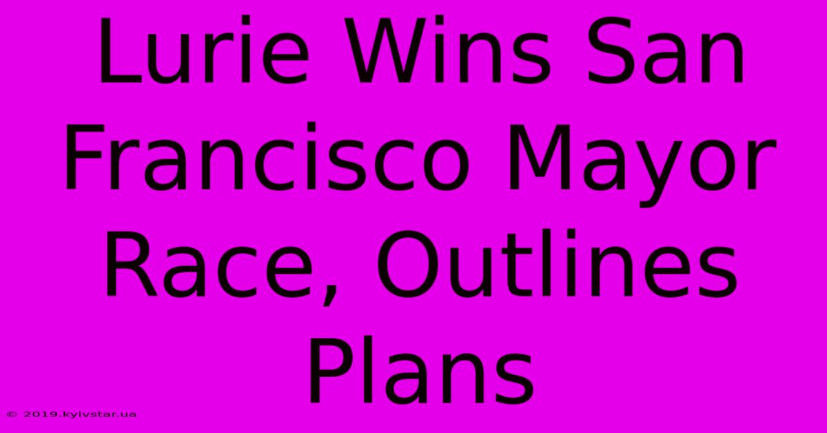 Lurie Wins San Francisco Mayor Race, Outlines Plans