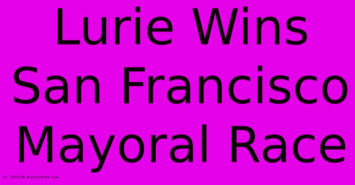 Lurie Wins San Francisco Mayoral Race