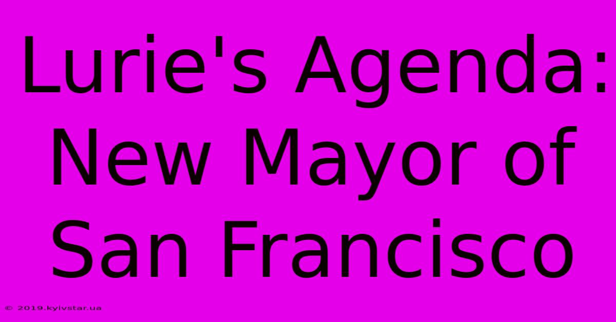 Lurie's Agenda: New Mayor Of San Francisco