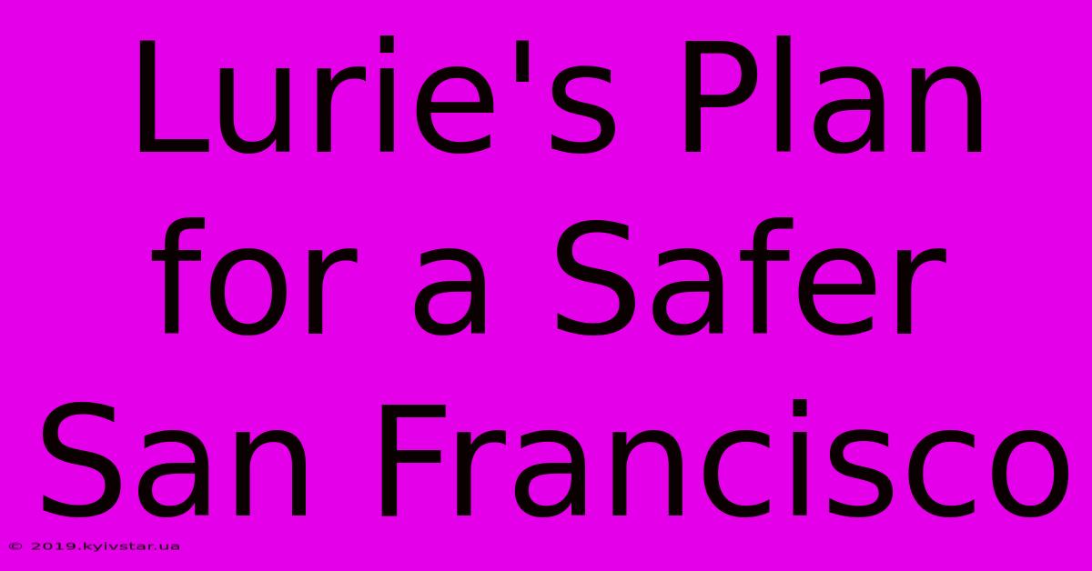 Lurie's Plan For A Safer San Francisco