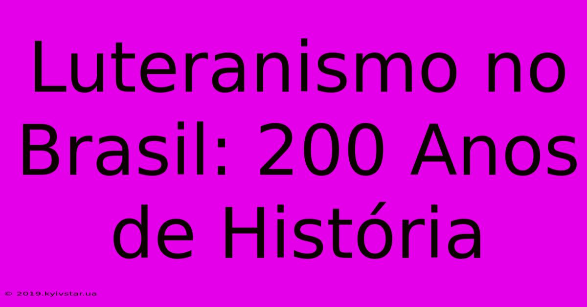 Luteranismo No Brasil: 200 Anos De História