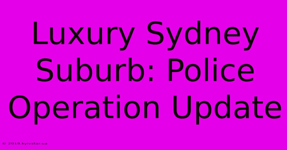 Luxury Sydney Suburb: Police Operation Update