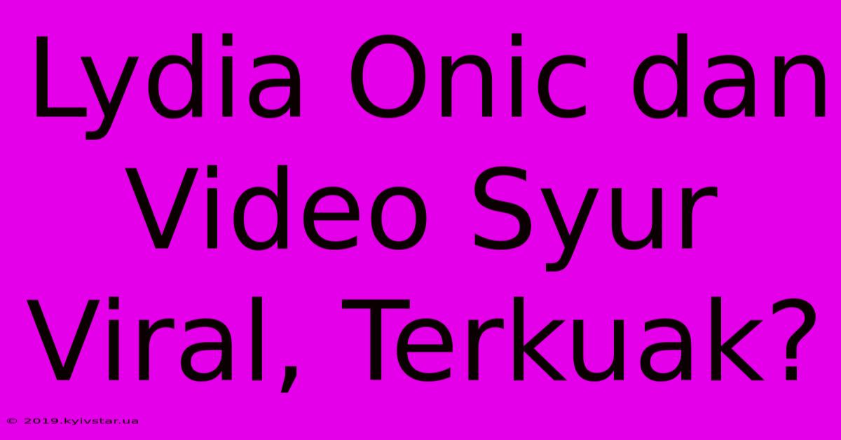 Lydia Onic Dan Video Syur Viral, Terkuak? 