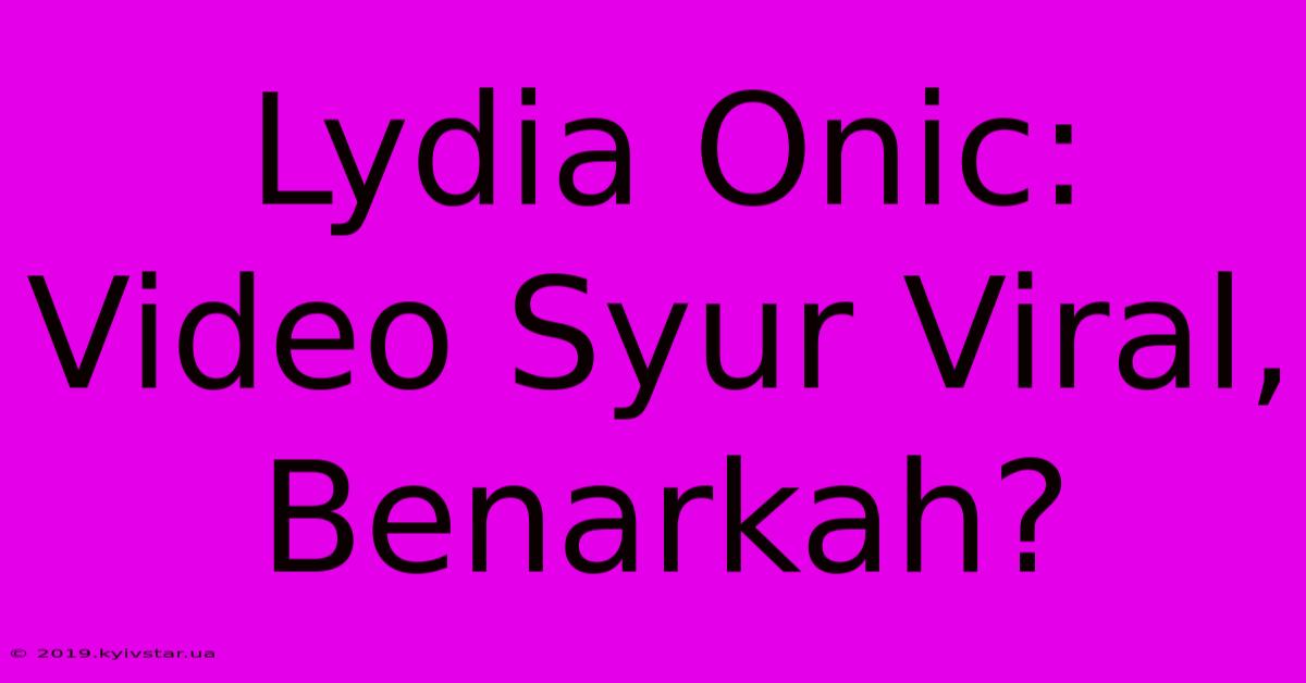 Lydia Onic: Video Syur Viral, Benarkah?