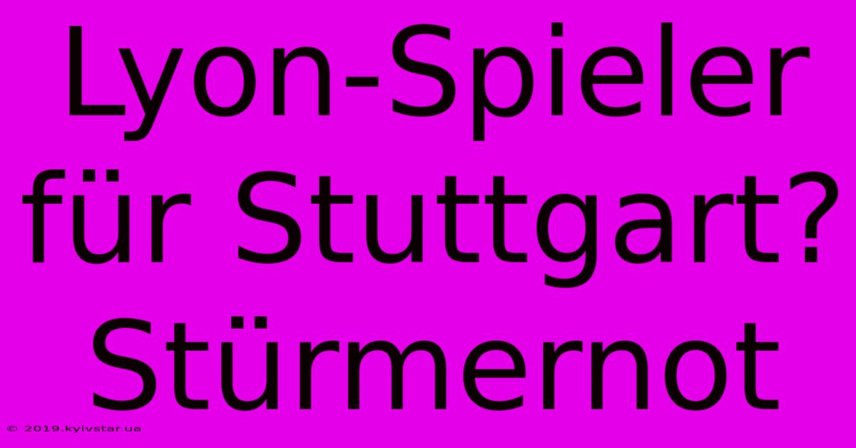 Lyon-Spieler Für Stuttgart? Stürmernot