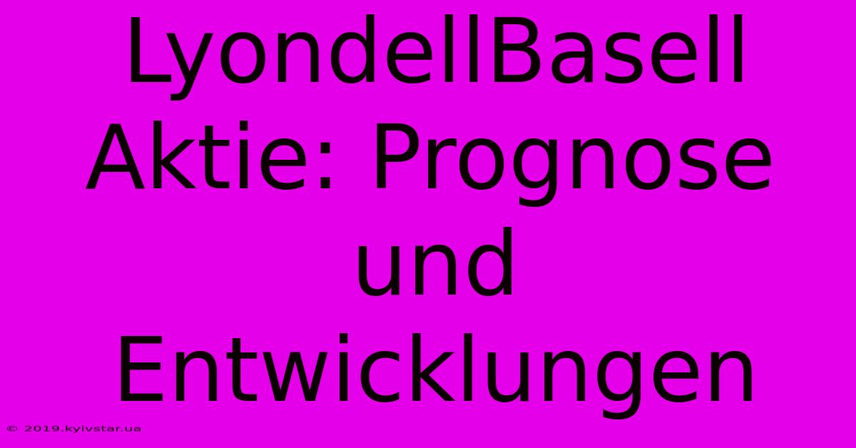 LyondellBasell Aktie: Prognose Und Entwicklungen 