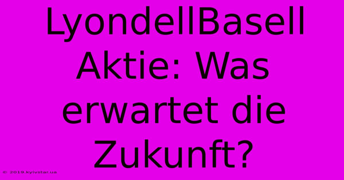 LyondellBasell Aktie: Was Erwartet Die Zukunft?