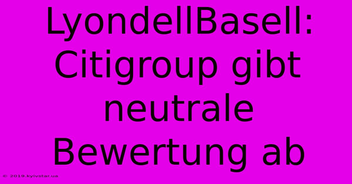 LyondellBasell: Citigroup Gibt Neutrale Bewertung Ab