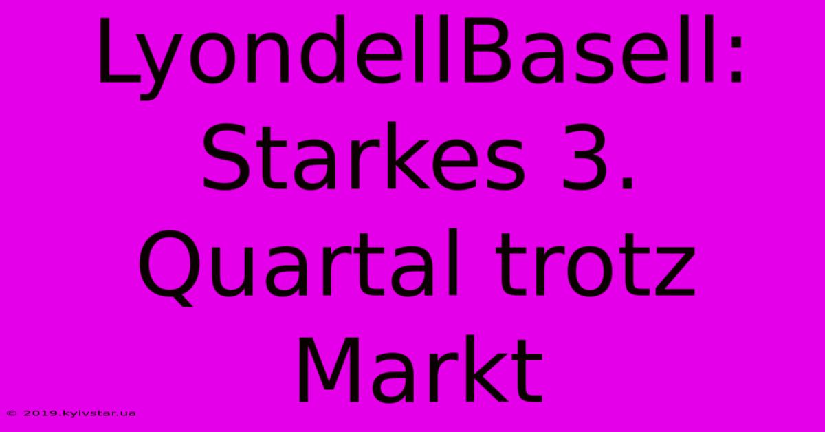 LyondellBasell: Starkes 3. Quartal Trotz Markt