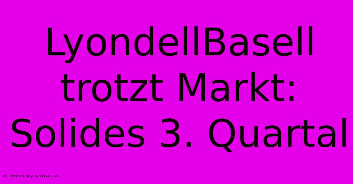 LyondellBasell Trotzt Markt: Solides 3. Quartal