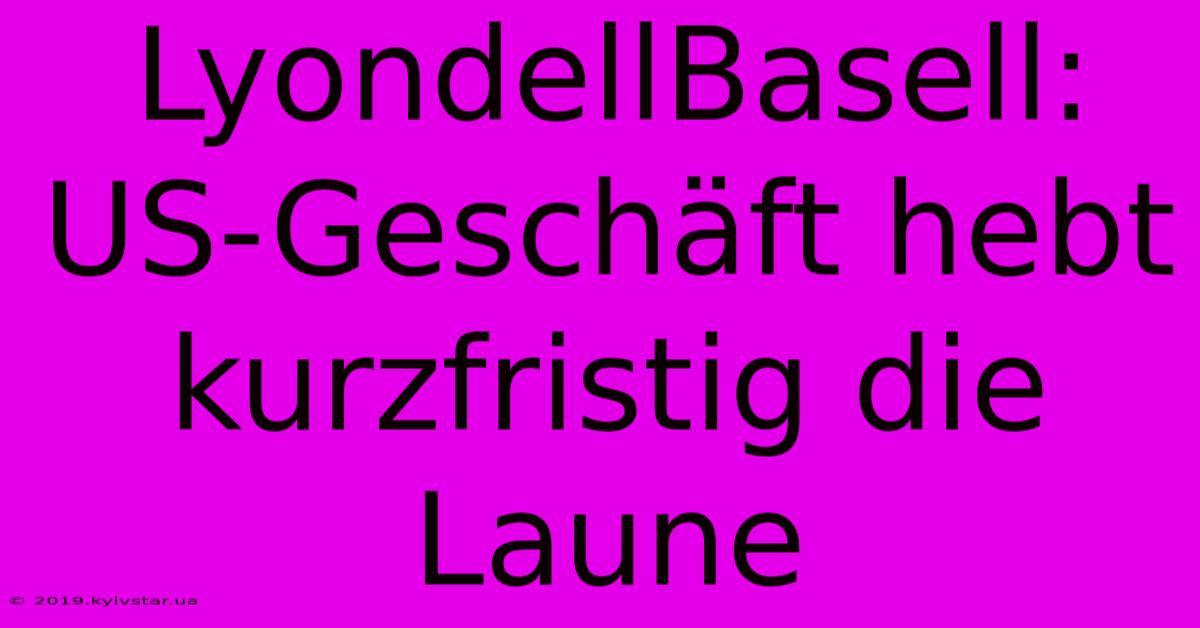 LyondellBasell: US-Geschäft Hebt Kurzfristig Die Laune