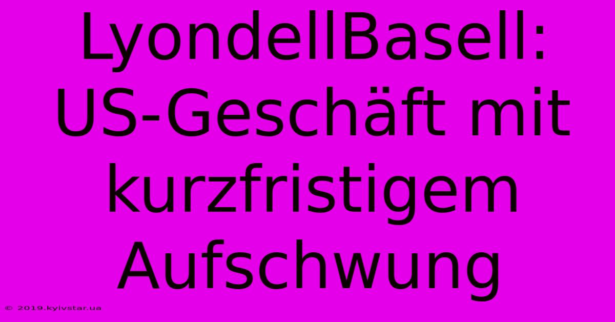 LyondellBasell: US-Geschäft Mit Kurzfristigem Aufschwung